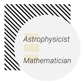 “The Astrophysicist and the Mathematician” – Hannah Wetzel “The Astrophysicist and the Mathematician” – Hannah Wetzel
